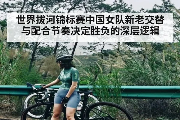 世界拔河锦标赛中国女队新老交替与配合节奏决定胜负的深层逻辑