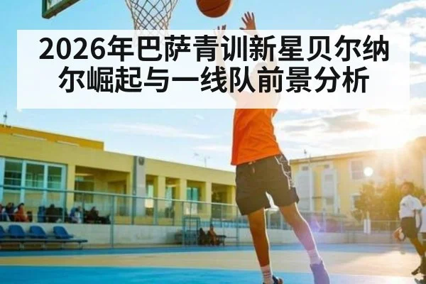 2026年巴萨青训新星贝尔纳尔崛起与一线队前景分析