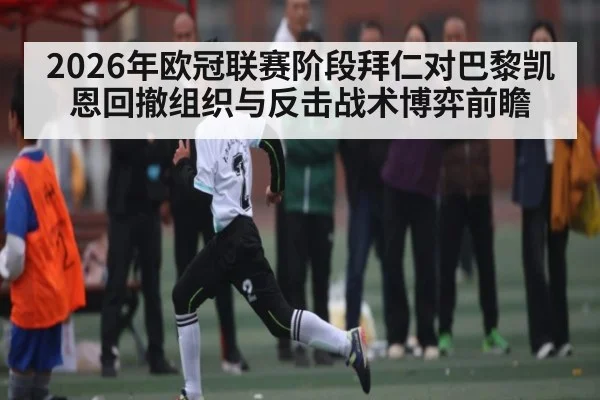 2026年欧冠联赛阶段拜仁对巴黎凯恩回撤组织与反击战术博弈前瞻